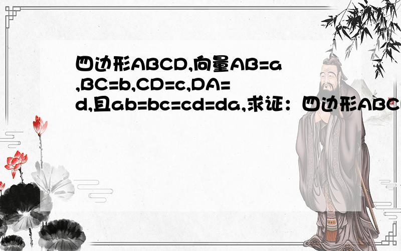 四边形ABCD,向量AB=a,BC=b,CD=c,DA=d,且ab=bc=cd=da,求证：四边形ABCD是矩形.小写字母表示的都是向量,