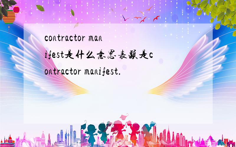 contractor manifest是什么意思表头是contractor manifest.