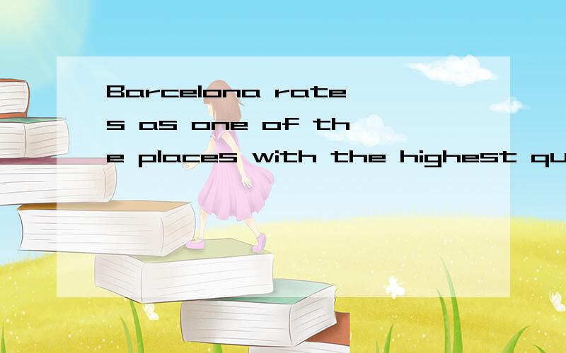 Barcelona rates as one of the places with the highest quality of life for its citizens.什么意思啊?rate as是什么意思?