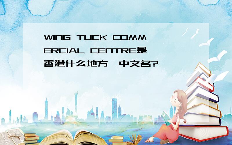WING TUCK COMMERCIAL CENTRE是香港什么地方,中文名?