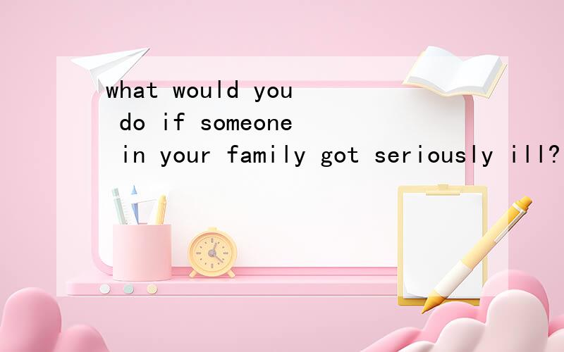 what would you do if someone in your family got seriously ill?