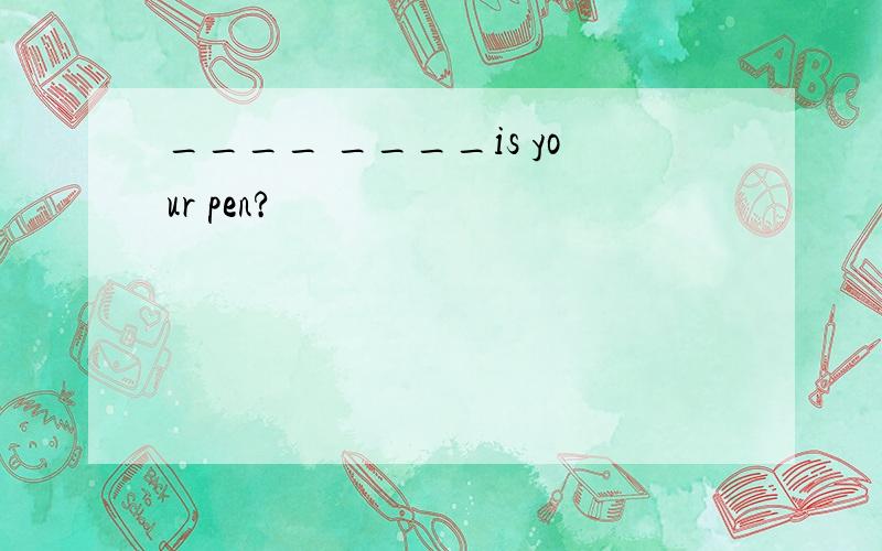____ ____is your pen?