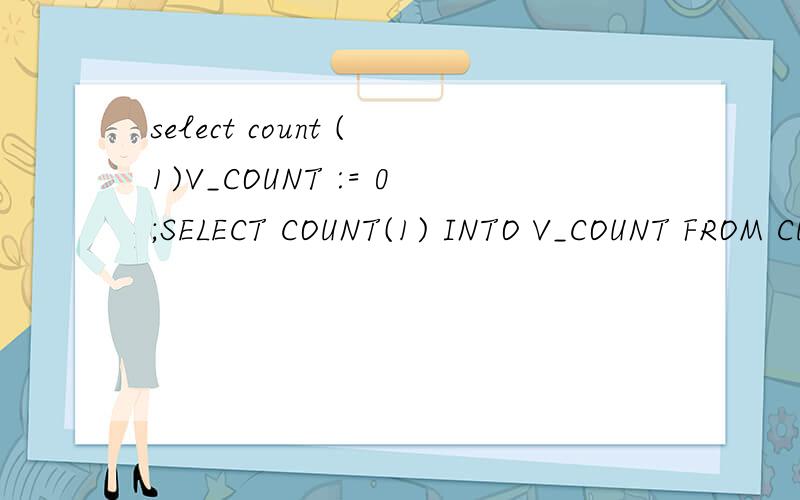 select count (1)V_COUNT := 0;SELECT COUNT(1) INTO V_COUNT FROM CUST WHERE CUST_ID = ARG_CUST_ID;IF V_COUNT = 0 THEN我是个初学者,今有如上这么一段程序,里面select count(1)是什么意思?
