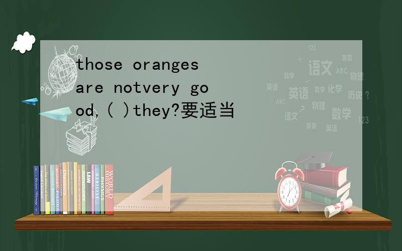 those oranges are notvery good,( )they?要适当