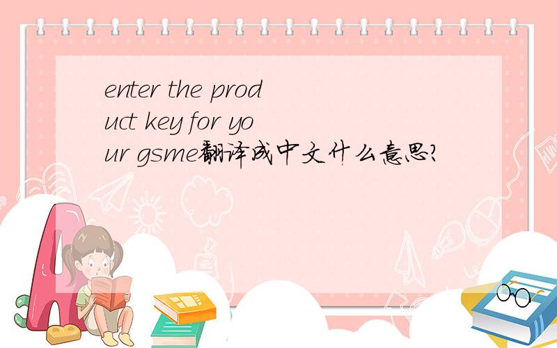 enter the product key for your gsme翻译成中文什么意思?