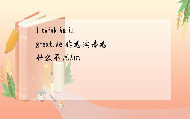 I think he is great.he 作为宾语为什么不用him