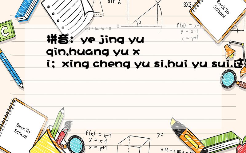 拼音：ye jing yu qin,huang yu xi；xing cheng yu si,hui yu sui.这是诗句么?我没学过,所以写不出中文