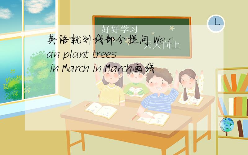 英语就划线部分提问 We can plant trees in March in March画线