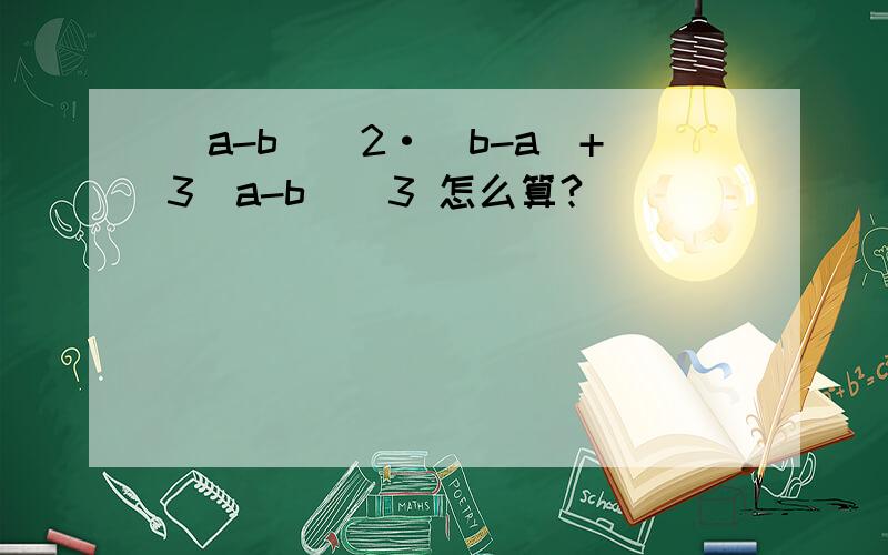 (a-b)^2·(b-a)+3(a-b)^3 怎么算?