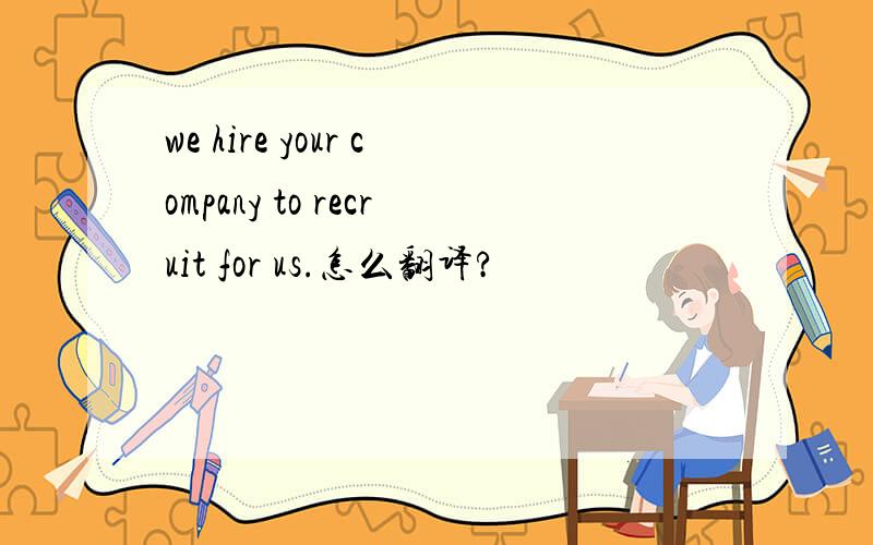 we hire your company to recruit for us.怎么翻译?