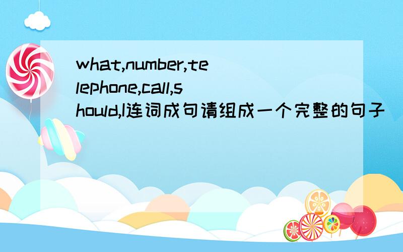 what,number,telephone,call,should,I连词成句请组成一个完整的句子