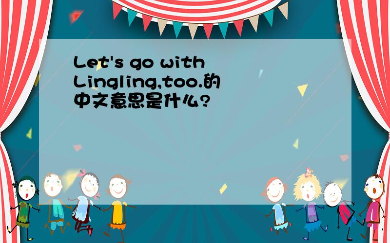 Let's go with Lingling,too.的中文意思是什么?