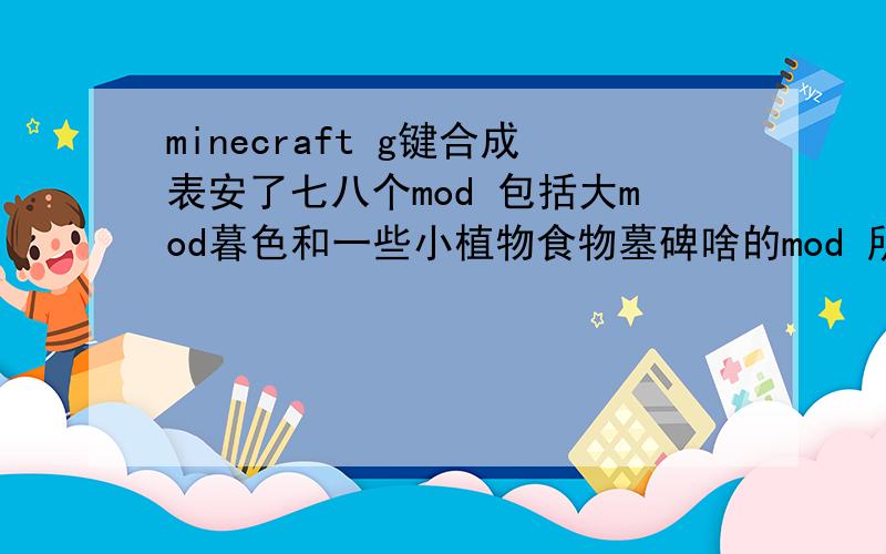 minecraft g键合成表安了七八个mod 包括大mod暮色和一些小植物食物墓碑啥的mod 所以版本是1.6.2原版非汉化的 想弄个G键合成表看mod合成 但是不会弄= =听说也是mod一类的 听朋友说要一个一个mod找