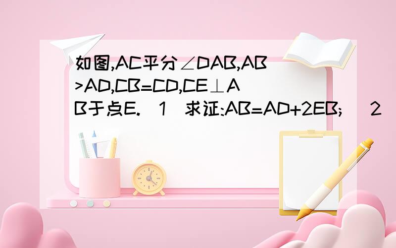 如图,AC平分∠DAB,AB>AD,CB=CD,CE⊥AB于点E.(1)求证:AB=AD+2EB; (2)若AD=9,AB=21能不能说把AC平移至点D,交AB延长线与点F