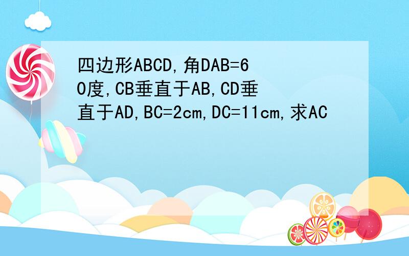 四边形ABCD,角DAB=60度,CB垂直于AB,CD垂直于AD,BC=2cm,DC=11cm,求AC