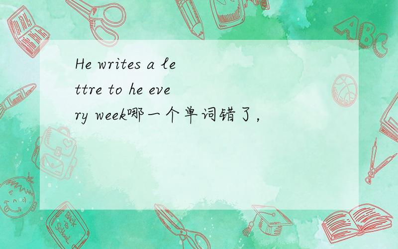 He writes a lettre to he every week哪一个单词错了，