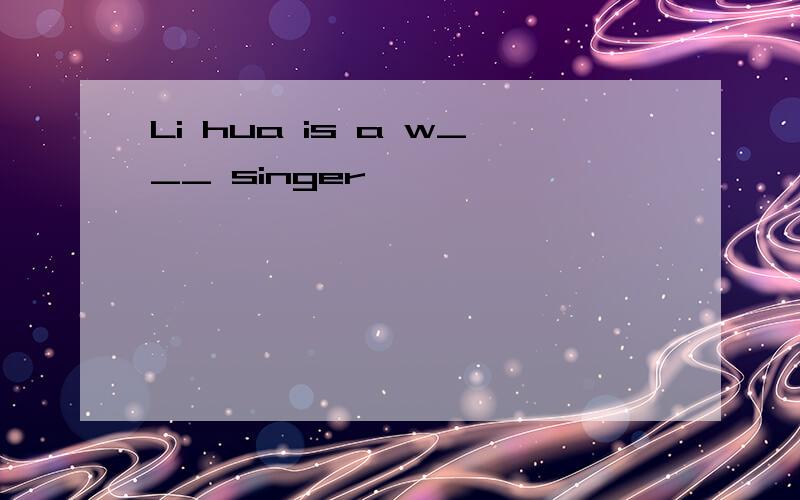 Li hua is a w___ singer