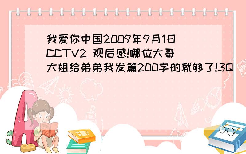 我爱你中国2009年9月1日CCTV2 观后感!哪位大哥大姐给弟弟我发篇200字的就够了!3Q