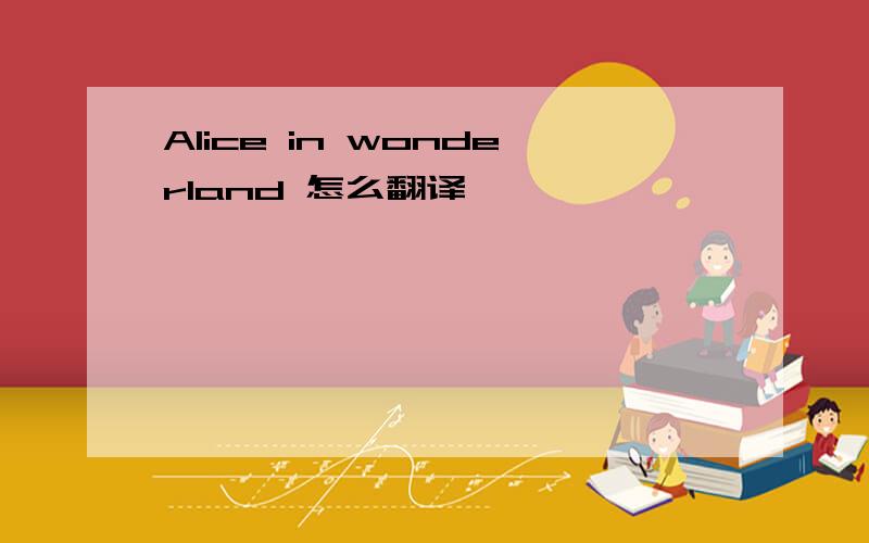 Alice in wonderland 怎么翻译