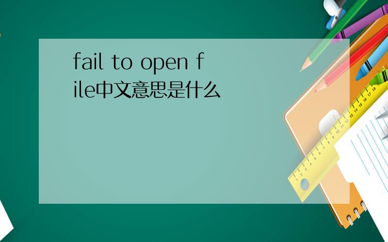 fail to open file中文意思是什么