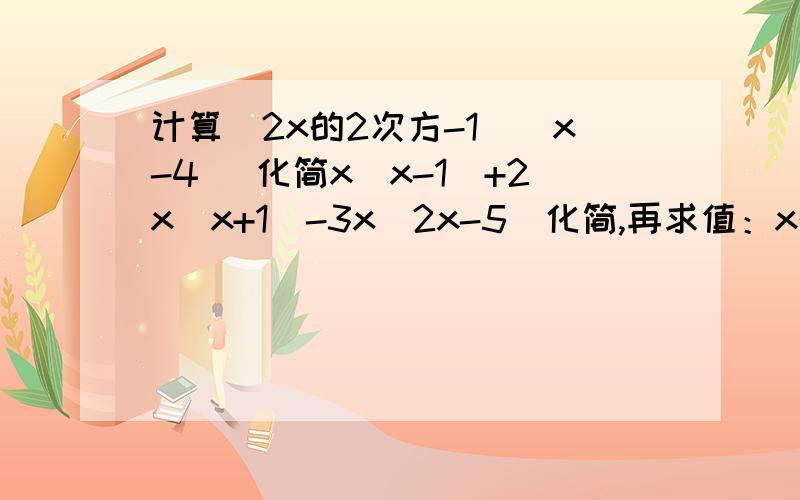 计算(2x的2次方-1)(x-4) 化简x(x-1)+2x(x+1)-3x(2x-5)化简,再求值：x的2次方（x-1)-x(x的2次方+x-1）,其中x=2分之1解方程：-3x（2-x)=x(3x-1)+512（a-b)的5次方÷3（a-b）的4次方（4×10的9次方）÷（-2×10的3次方）