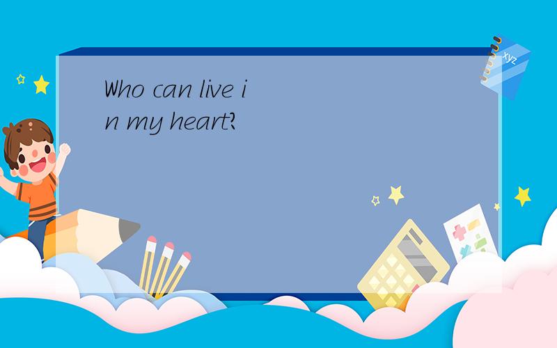 Who can live in my heart?
