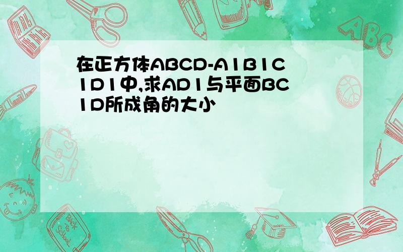 在正方体ABCD-A1B1C1D1中,求AD1与平面BC1D所成角的大小