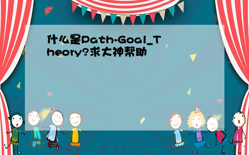 什么是Path-Goal_Theory?求大神帮助