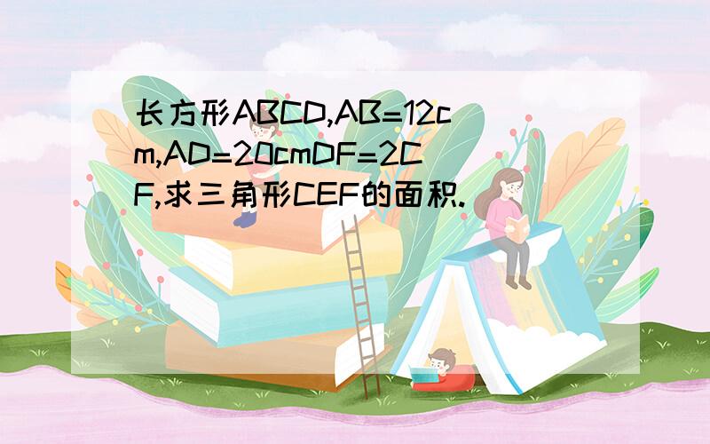 长方形ABCD,AB=12cm,AD=20cmDF=2CF,求三角形CEF的面积.