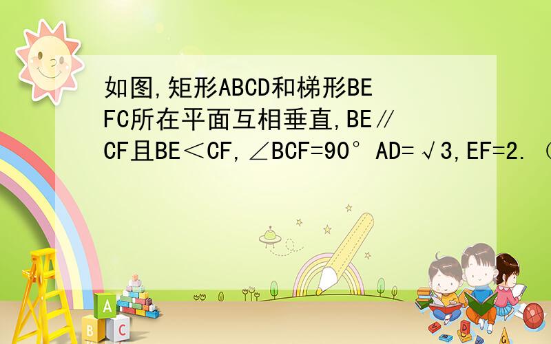 如图,矩形ABCD和梯形BEFC所在平面互相垂直,BE∥CF且BE＜CF,∠BCF=90°AD=√3,EF=2.（1）求证：AE∥平面DCF；（2）设AB/BE=λ（λ＞0）,当λ为何值时,二面角A-EF-C的大小为60°