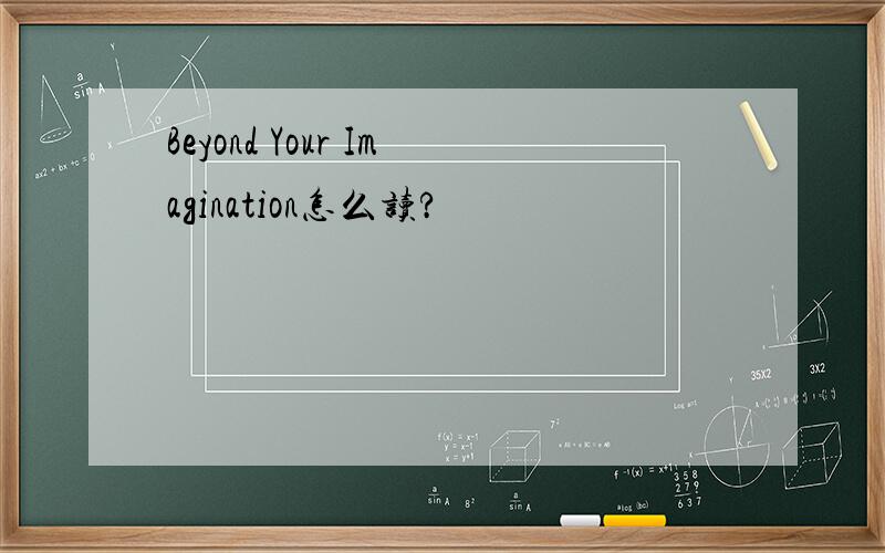 Beyond Your Imagination怎么读?