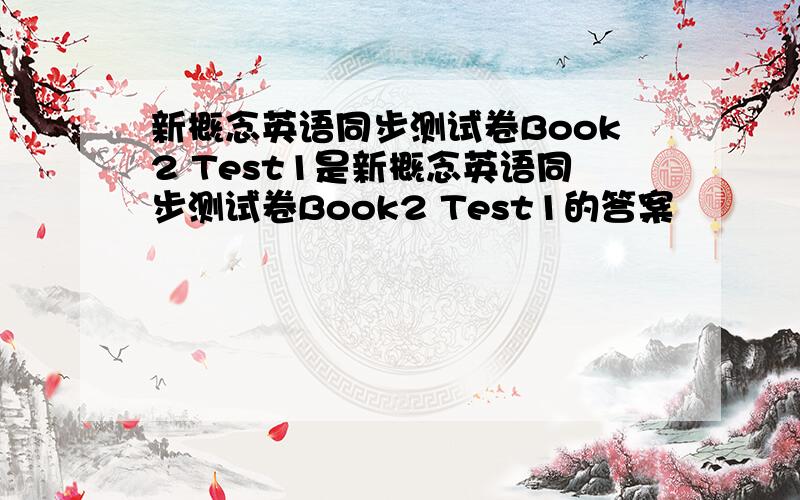新概念英语同步测试卷Book2 Test1是新概念英语同步测试卷Book2 Test1的答案