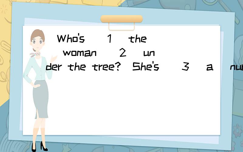(Who's)(1) the (woman)(2) under the tree?(She's)(3) a (nurse)(4).改错