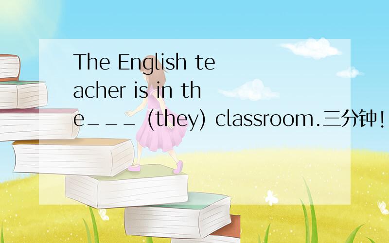 The English teacher is in the___ (they) classroom.三分钟!