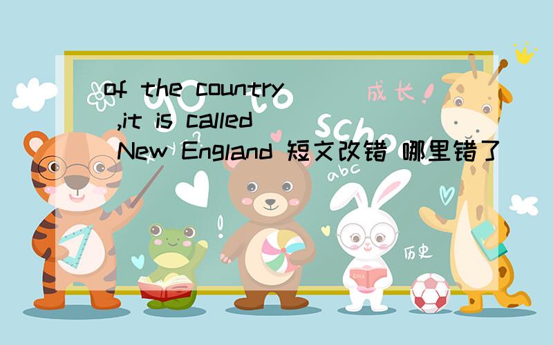 of the country ,it is called New England 短文改错 哪里错了