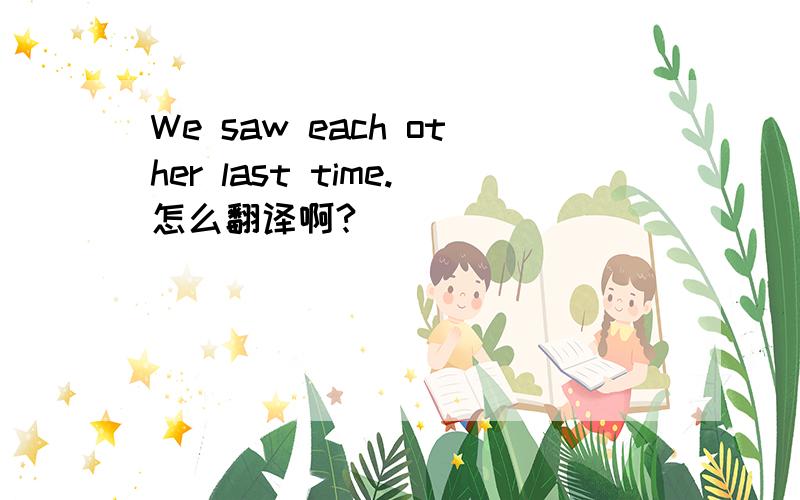 We saw each other last time.怎么翻译啊?