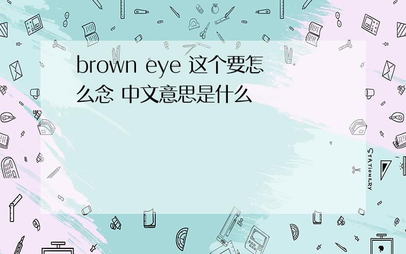 brown eye 这个要怎么念 中文意思是什么