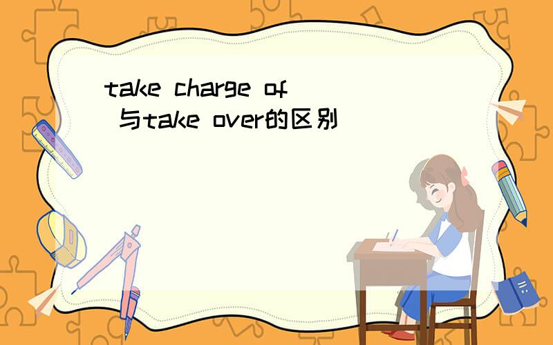 take charge of 与take over的区别