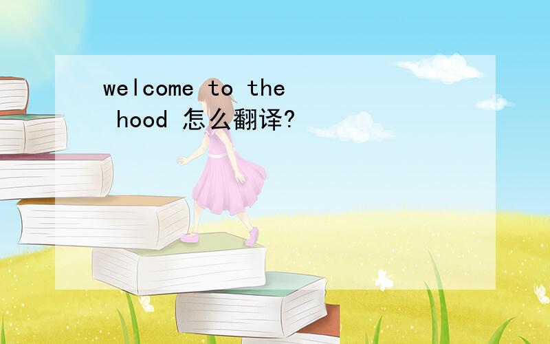 welcome to the hood 怎么翻译?