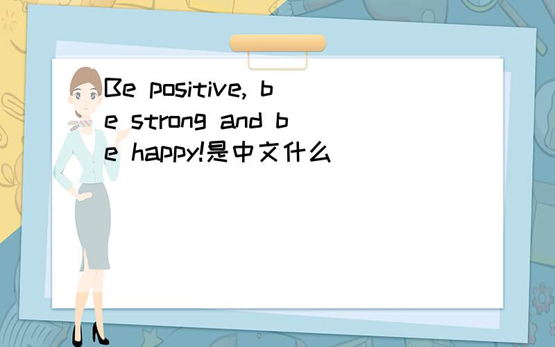 Be positive, be strong and be happy!是中文什么