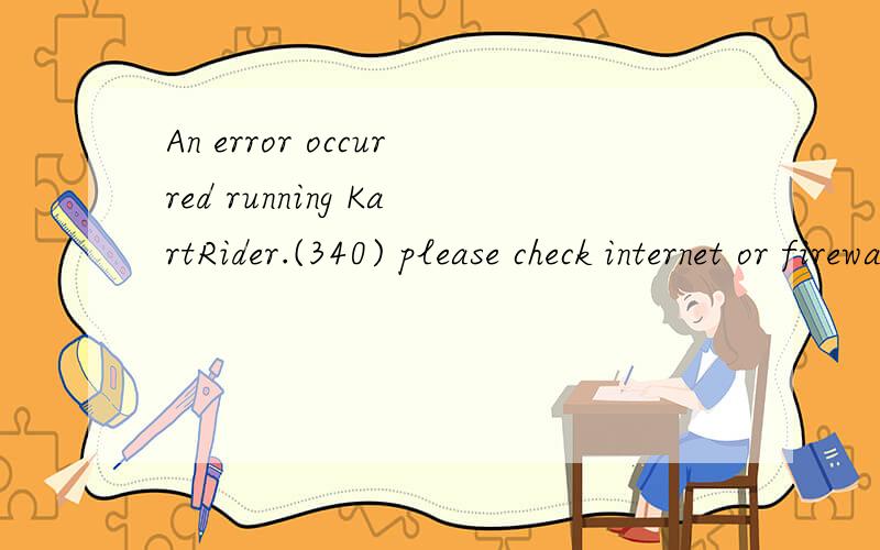 An error occurred running KartRider.(340) please check internet or firewall option是什吗意思