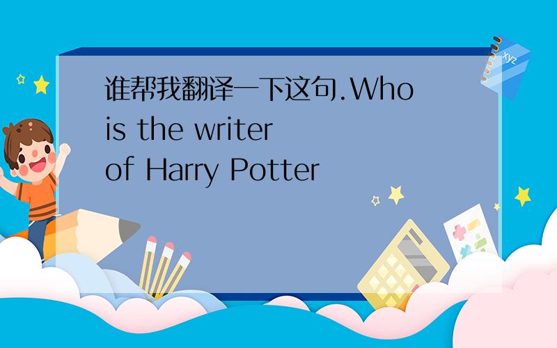 谁帮我翻译一下这句.Who is the writer of Harry Potter