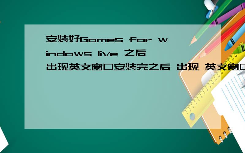 安装好Games for windows live 之后出现英文窗口安装完之后 出现 英文窗口 内容是To use all of the features of Games for windows-LIVE,you need tou apply a hotfix for windows XP.Do you want to view and download the update?我该怎