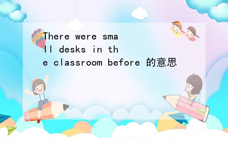 There were small desks in the classroom before 的意思