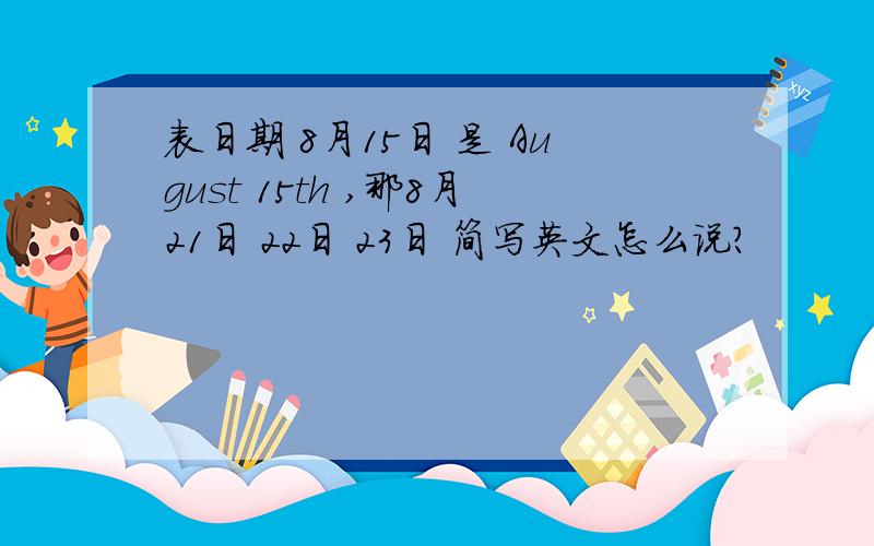 表日期 8月15日 是 August 15th ,那8月21日 22日 23日 简写英文怎么说?