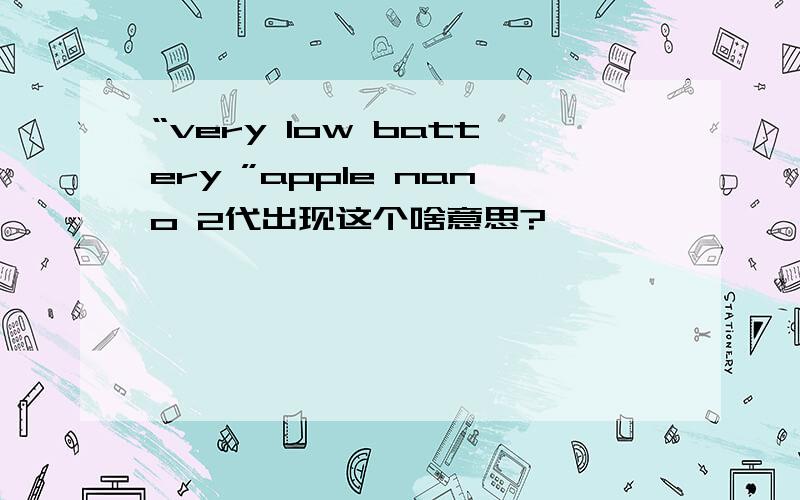 “very low battery ”apple nano 2代出现这个啥意思?