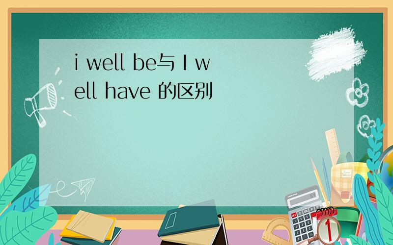 i well be与 I well have 的区别
