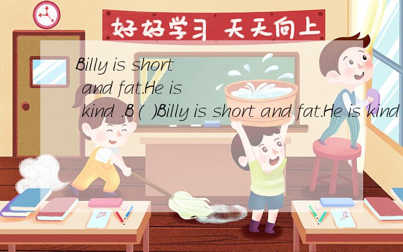 Billy is short and fat.He is kind .B( )Billy is short and fat.He is kind .B( ) the two tall students often bully him.