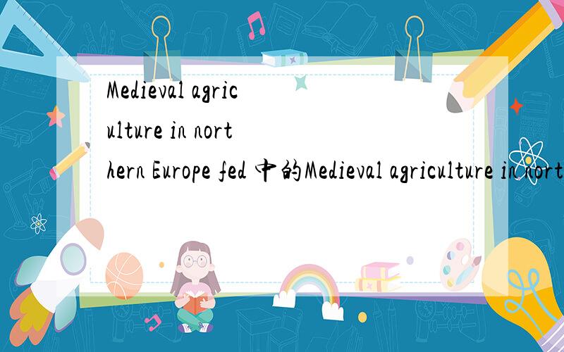 Medieval agriculture in northern Europe fed 中的Medieval agriculture in northern Europe fed