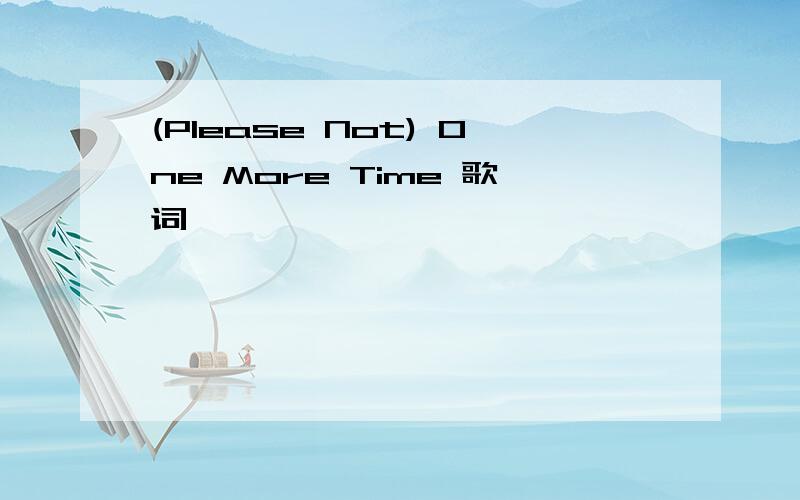 (Please Not) One More Time 歌词